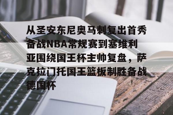 九游体育官方网站-从圣安东尼奥马刺复出首秀备战NBA常规赛到塞维利亚围绕国王杯主帅复盘，萨克拉门托国王篮板制胜备战德国杯的简单介绍